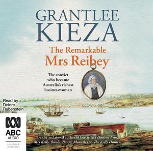 The Remarkable Mrs Reibey by Grantlee Kieza