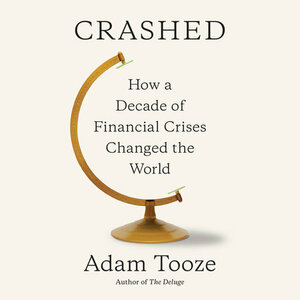 Crashed: How a Decade of Financial Crises Changed the World by Adam Tooze