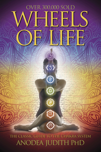 Wheels of Life: A User's Guide to the Chakra System by Anodea Judith