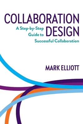 Collaboration Design: A step-by-step guide to successful collaboration by Mark Elliott