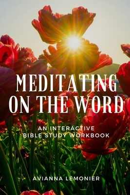 Meditating On The Word: An Interactive Bible Study Workbook by Avianna Lemonier