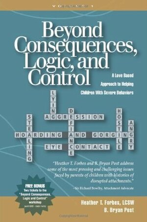 Beyond Consequences, Logic, and Control: A Love-Based Approach to Helping Attachment-Challenged Children With Severe Behaviors, Volume 1 by B. Bryan Post, Heather T. Forbes