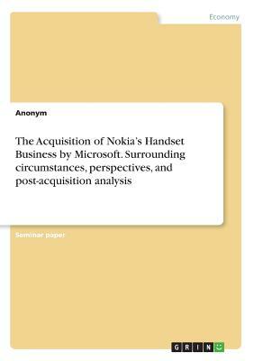 The Acquisition of Nokia's Handset Business by Microsoft. Surrounding circumstances, perspectives, and post-acquisition analysis by Anonym