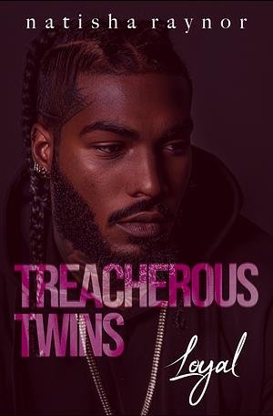 Treacherous Twins: Loyal by Natisha Raynor, Natisha Raynor