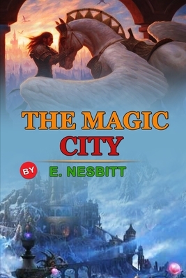The Magic City by E. Nesbitt: Classic Edition Annotated Illustrations : Classic Edition Annotated Illustrations by E. Nesbit