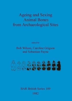 Ageing and Sexing Animal Bones from Archaeological Sites by Bob Wilson, Sebastian Payne, Caroline Grigson