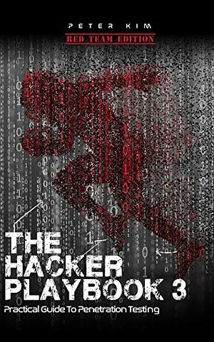 The Hacker Playbook 3: Practical Guide to Penetration Testing by Peter Kim, Peter Kim