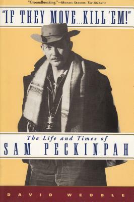 If They Move... Kill 'Em!: The Life and Times of Sam Peckinpah by David Weddle