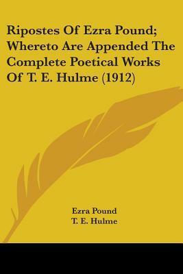 Ripostes Of Ezra Pound; Whereto Are Appended The Complete Poetical Works Of T. E. Hulme (1912) by Ezra Pound, T.E. Hulme