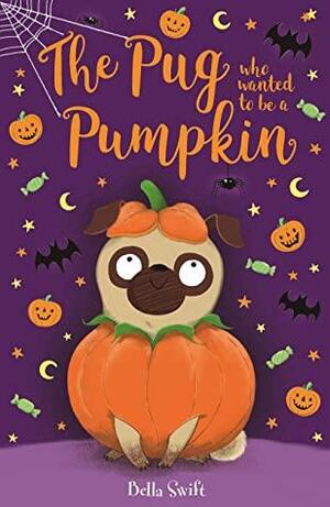 The Pug Who Wanted to be a Pumpkin by Bella Swift