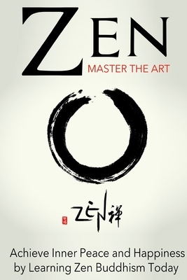 Zen: Master the Art Achieve Inner Peace and Happiness by Learning Zen Buddhism by Sara Wilson