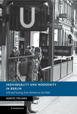 Individuality and Modernity in Berlin: Self and Society from Weimar to the Wall by Moritz Föllmer, Moritz F. Llmer