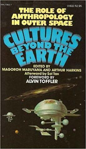 Cultures Beyond the Earth: The Role of Anthropology in Outer Space by Alvin Toffler, Carl R. Vann, Mary Oberthur, Donald K. Stern, Bill Gerken Jr., Kim Arthur Mayyasi, Sol Tax, Barbra D. Moskowitz, Magoroh Maruyama, Philip Singer, Roger W. Wescott, Arthur M. Harkins, Shirley Ann Varughese