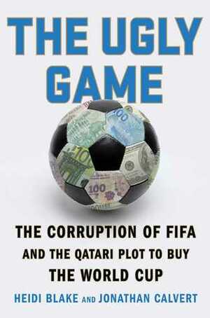 The Ugly Game: The Corruption of FIFA and the Qatari Plot to Buy the World Cup by Heidi Blake, Jonathan Calvert