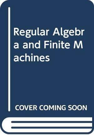 Regular Algebra And Finite Machines by John H. Conway
