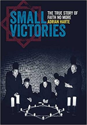 Small Victories: The True Story Of Faith No More by Adrian Harte