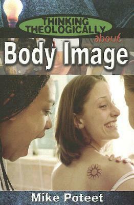 Thinking Theologically about Body Image Student by Michael S. Poteet