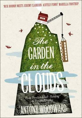 The Garden in the Clouds: From Derelict Smallholding to Mountain Paradise by Antony Woodward