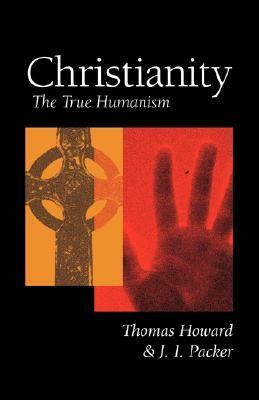 Christianity: The True Humanism by Thomas Howard, J.I. Packer