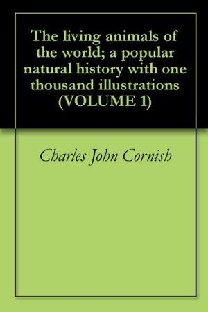 The living animals of the world; a popular natural history with one thousand illustrations (VOLUME 1) by Charles John Cornish, Frederick Courteney Selous, Harry Hamilton Johnston, Herbert Eustace Maxwell