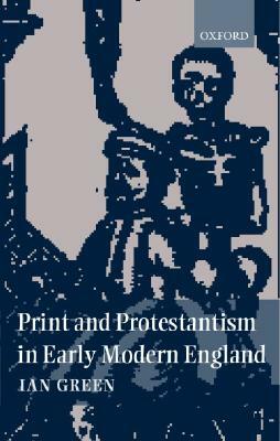 Print and Protestantism in Early Modern England by Ian Green