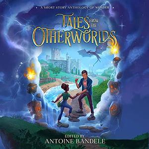 Tales From the Otherworlds: A Middle grade Fantasy Anthology by Antoine Bandele, Ryan J. Schroeder, Francesca McMahon, Marie McHenry, Loup Gajigianis, Kish Knight, Brittany Hester, Ken Kwame, Zia Knight, Jessica Cage, K.D. McEntire