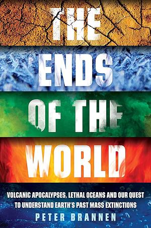 The Ends of the World: Volcanic Apocalypses, Lethal Oceans and Our Quest to Understand Earth's Past Mass Extinctions by Peter Brannen