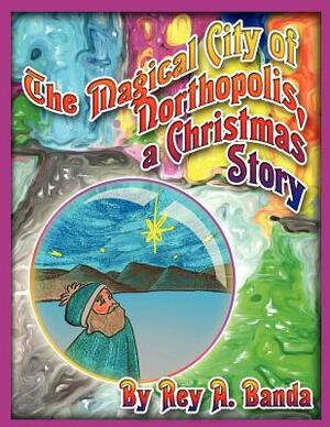 The Magical City of Northopolis; A Christmas Story by Rey A. Banda