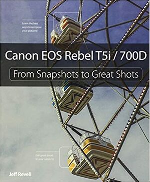 Canon EOS Rebel T5i/700D: From Snapshots to Great Shots by Jeff Revell