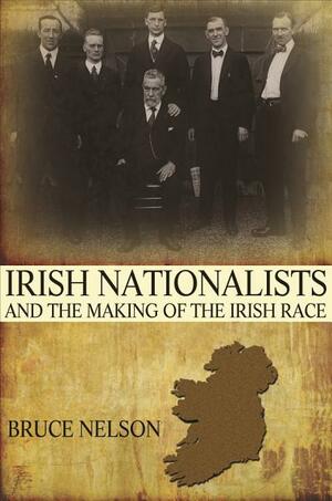 Irish Nationalists and the Making of the Irish Race by Bruce Nelson