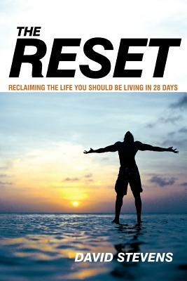 The Reset: Reclaiming the Life You Should Be Living in 28 Days by David Stevens