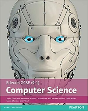 Edexcel GCSE (9-1) Computer Science Student Book (Edexcel GCSE Computer Science 2016) by David Waller, Ann Weidmann, Shaun Whorton, Chris Charles, Jason Welch, Alex Hadwen-Bennett