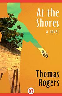 At the Shores: A Novel by Thomas Rogers, Thomas Rogers
