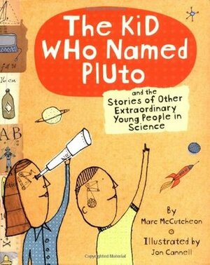 The Kid Who Named Pluto: And the Stories of Other Extraordinary Young People in Science by Jon Cannell, Marc McCutcheon