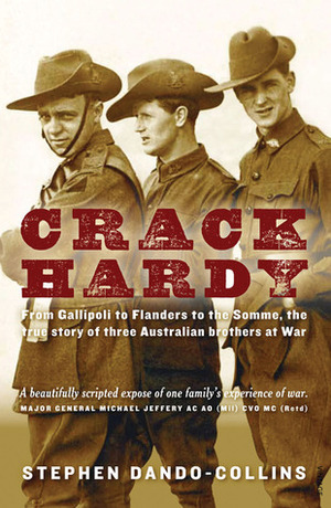 Crack Hardy: From Gallipoli to Flanders to the Somme, the True Story of Three Australian Brothers at War by Stephen Dando-Collins