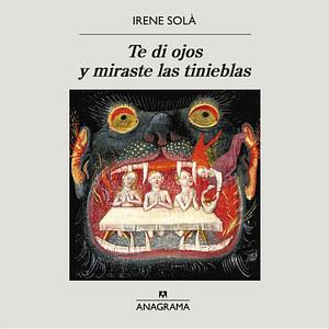 Te di ojos y miraste las tinieblas by Irene Solà