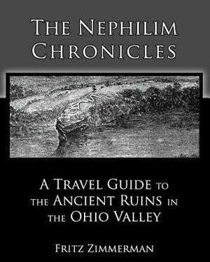 The Nephilim Chronicles: A Travel Guide to the Ancient Ruins in the Ohio Valley by Fritz Zimmerman