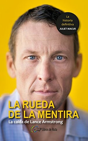 La rueda de la mentira: La caída de Lance Armstrong by Begoña Castaño Irazabal, Juliet Macur, Eneko Garate Iturralde