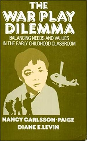 The War Play Dilemma: Balancing Needs and Values in the Early Childhood Classroom by Diane E. Levin, Nancy Carlsson-Paige