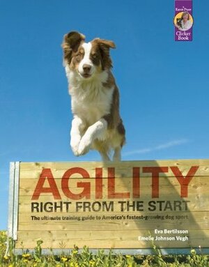 Agility Right from the Start: The ultimate training guide to America's fastest-growing dog sport by Eva Bertilsson, Emelie Johnson Vegh