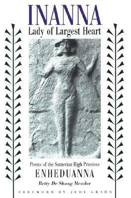 Inanna, Lady of Largest Heart: Poems of the Sumerian High Priestess Enheduanna by Betty De Shong Meador, Judy Grahn, Enheduanna