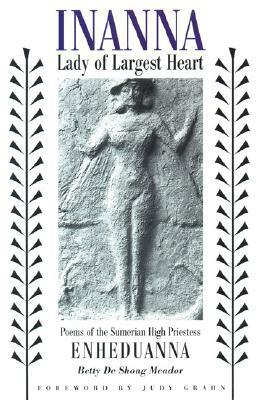 Inanna, Lady of Largest Heart: Poems of the Sumerian High Priestess Enheduanna by Judy Grahn, Enheduanna, Betty De Shong Meador