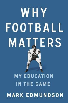 Why Football Matters: My Education in the Game by Mark Edmundson