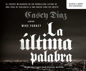 La Última Palabra (the Shot Caller): La Salida Milagrosa de Un Pandillero Latino de Una Vida de Violencia a Una Nueva Vida En Cristo (a Latino Gangban by Casey Diaz