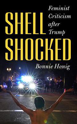 Shell-Shocked: Feminist Criticism after Trump by Bonnie Honig, Bonnie Honig