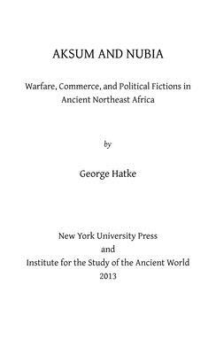 Aksum and Nubia: Warfare, Commerce, and Political Fictions in Ancient Northeast Africa by George Hatke