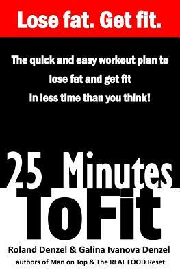 25 Minutes to Fit - The Quick & Easy Workout Plan for losing fat and getting fit in less time than you think! by Galina Ivanova Denzel, Roland Denzel