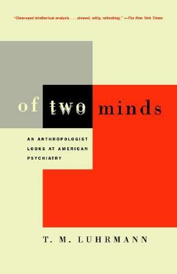 Of Two Minds: An Anthropologist Looks at American Psychiatry by T. M. Luhrmann