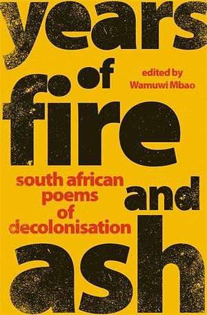 Years of Fire And Ash: South African Poems of Decolonisation by Wamuwi Mbao
