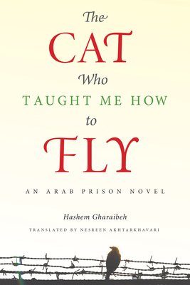 The Cat Who Taught Me How to Fly: An Arab Prison Novel by Hashem Gharaibeh